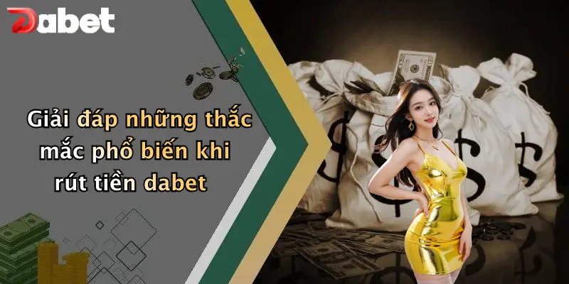 Giải đáp những thắc mắc phổ biến khi rút tiền dabet