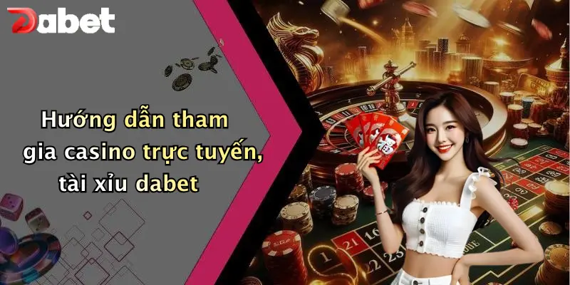 Hướng dẫn tham gia casino trực tuyến, tài xỉu dabet