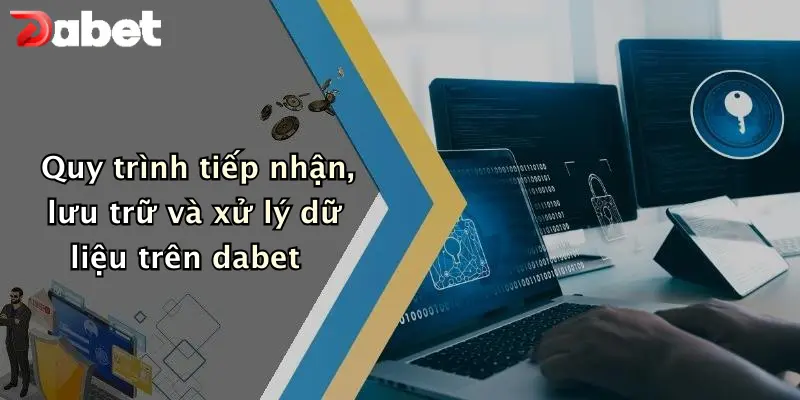 Quy trình tiếp nhận, lưu trữ và xử lý dữ liệu trên dabet