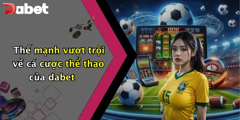 Thế mạnh vượt trội về cá cược thể thao của dabet