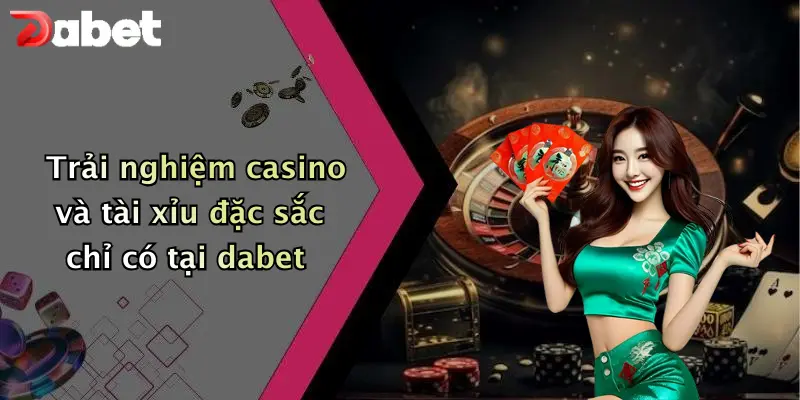 Trải nghiệm casino và tài xỉu đặc sắc chỉ có tại dabet