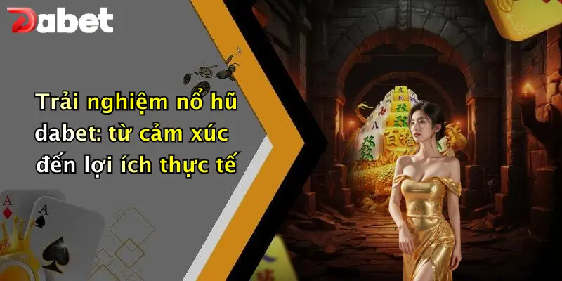 Trải nghiệm nổ hũ dabet: từ cảm xúc đến lợi ích thực tế