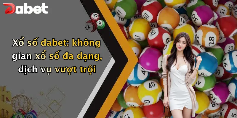 Xổ số dabet: không gian xổ số đa dạng, dịch vụ vượt trội